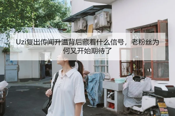 Uzi复出传闻升温背后藏着什么信号，老粉丝为何又开始期待了